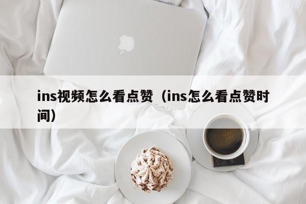 ins视频怎么看点赞（ins怎么看点赞时间） 第1张