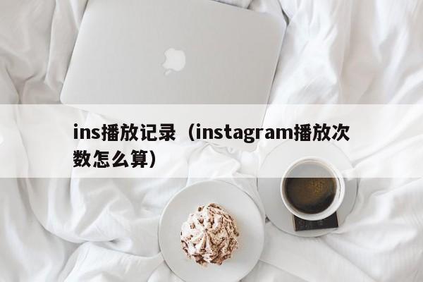 ins播放记录（instagram播放次数怎么算） 第1张