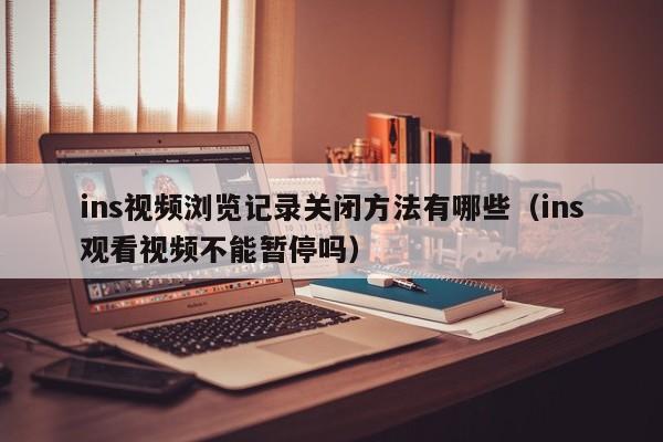 ins视频浏览记录关闭方法有哪些（ins观看视频不能暂停吗） 第1张