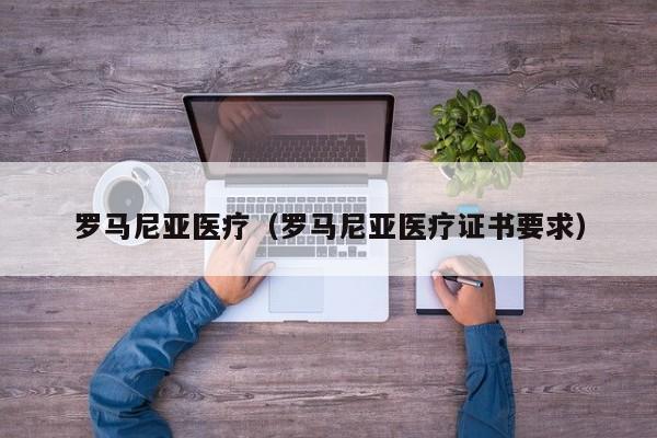 罗马尼亚医疗（罗马尼亚医疗证书要求） 第1张