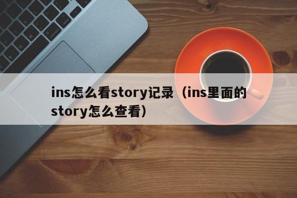 ins怎么看story记录（ins里面的story怎么查看） 第1张