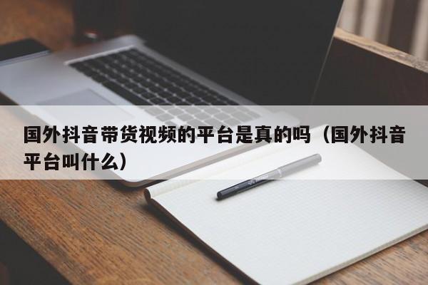 国外抖音带货视频的平台是真的吗（国外抖音平台叫什么） 第1张