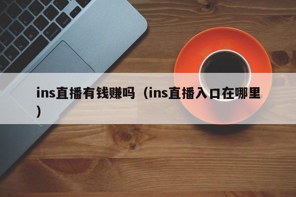 ins直播有钱赚吗（ins直播入口在哪里） 第1张