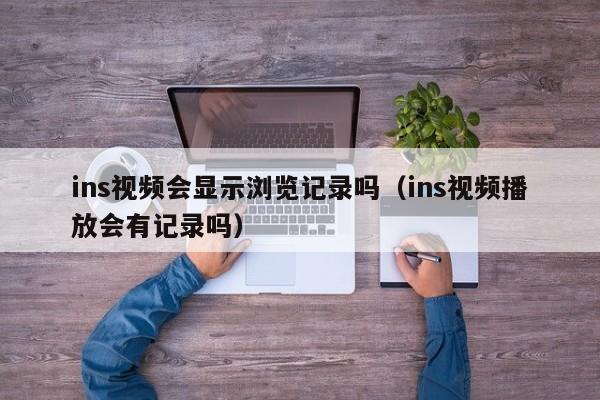 ins视频会显示浏览记录吗（ins视频播放会有记录吗） 第1张