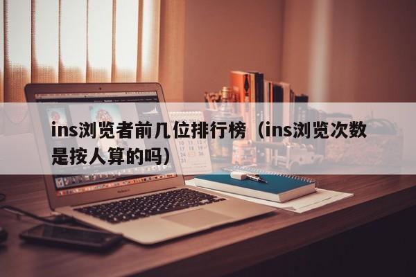 ins浏览者前几位排行榜（ins浏览次数是按人算的吗） 第1张