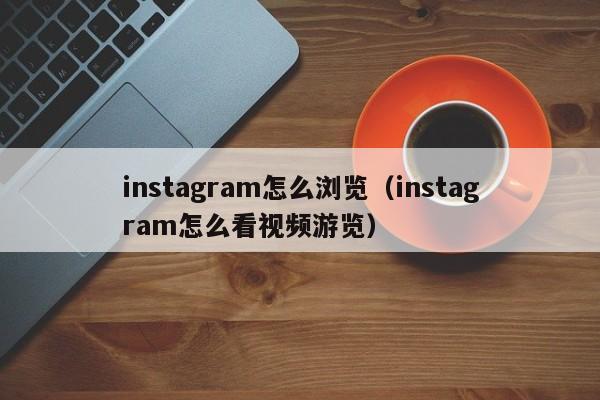 instagram怎么浏览（instagram怎么看视频游览） 第1张