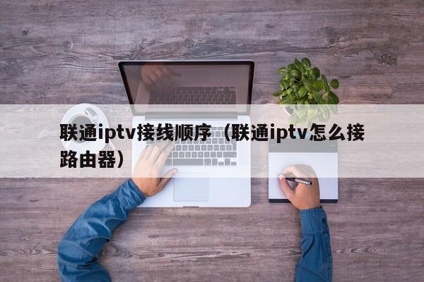 联通iptv接线顺序（联通iptv怎么接路由器） 第1张