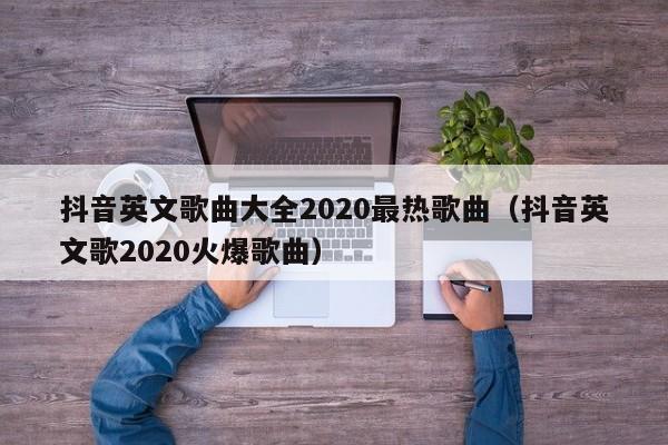 抖音英文歌曲大全2020最热歌曲（抖音英文歌2020火爆歌曲） 第1张