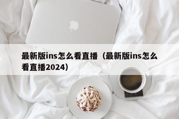 最新版ins怎么看直播（最新版ins怎么看直播2024） 第1张