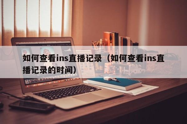 如何查看ins直播记录（如何查看ins直播记录的时间） 第1张