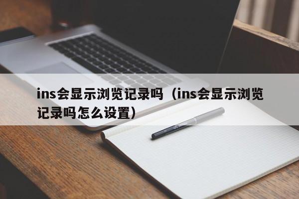 ins会显示浏览记录吗（ins会显示浏览记录吗怎么设置） 第1张