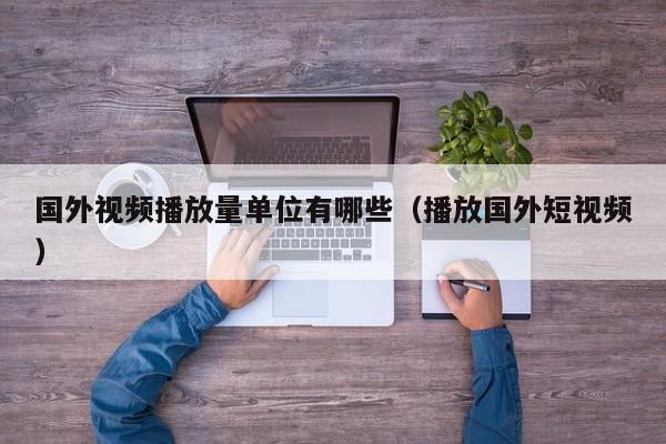 国外视频播放量单位有哪些（播放国外短视频） 第1张