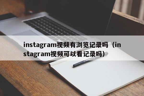 instagram视频有浏览记录吗（instagram视频可以看记录吗） 第1张