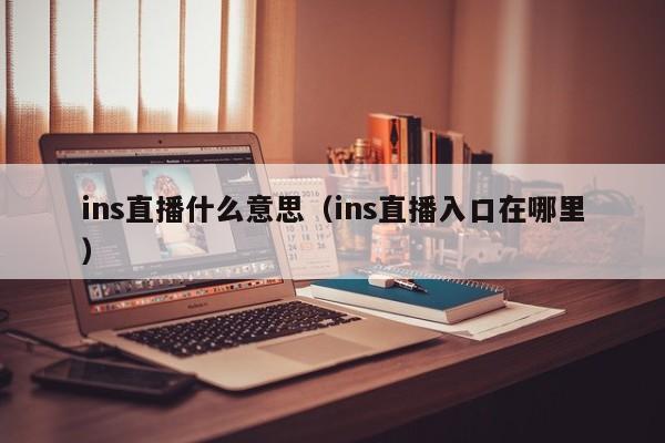 ins直播什么意思（ins直播入口在哪里） 第1张