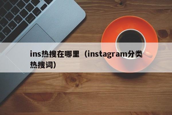 ins热搜在哪里（instagram分类热搜词） 第1张