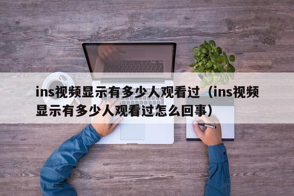 ins视频显示有多少人观看过（ins视频显示有多少人观看过怎么回事） 第1张