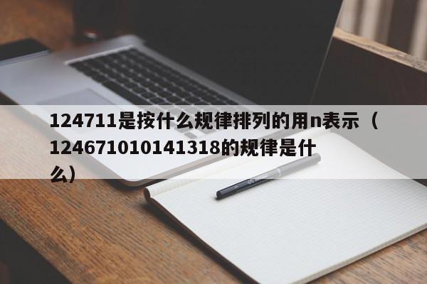 124711是按什么规律排列的用n表示（124671010141318的规律是什么） 第1张