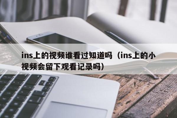 ins上的视频谁看过知道吗（ins上的小视频会留下观看记录吗） 第1张