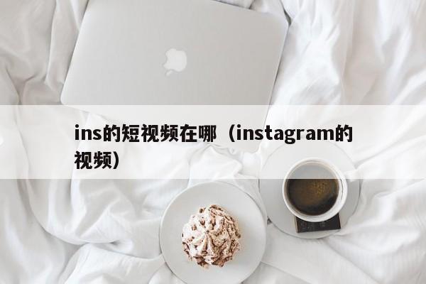 ins的短视频在哪（instagram的视频） 第1张