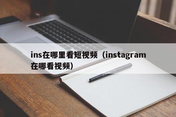 ins在哪里看短视频（instagram在哪看视频） 第1张