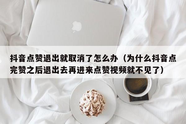 抖音点赞退出就取消了怎么办（为什么抖音点完赞之后退出去再进来点赞视频就不见了） 第1张