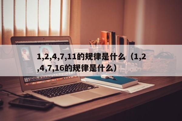 1,2,4,7,11的规律是什么（1,2,4,7,16的规律是什么） 第1张