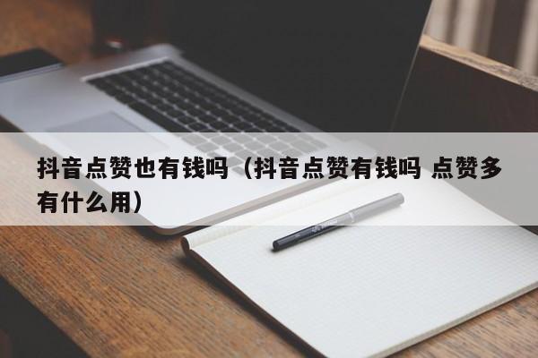 抖音点赞也有钱吗（抖音点赞有钱吗 点赞多有什么用） 第1张