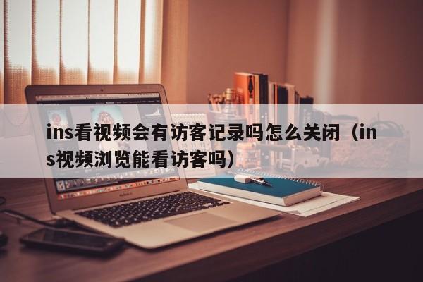 ins看视频会有访客记录吗怎么关闭（ins视频浏览能看访客吗） 第1张