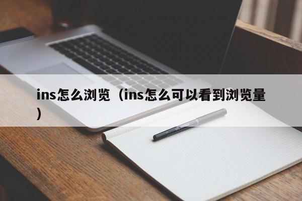 ins怎么浏览（ins怎么可以看到浏览量） 第1张