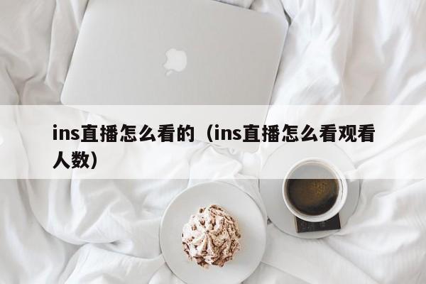 ins直播怎么看的（ins直播怎么看观看人数） 第1张