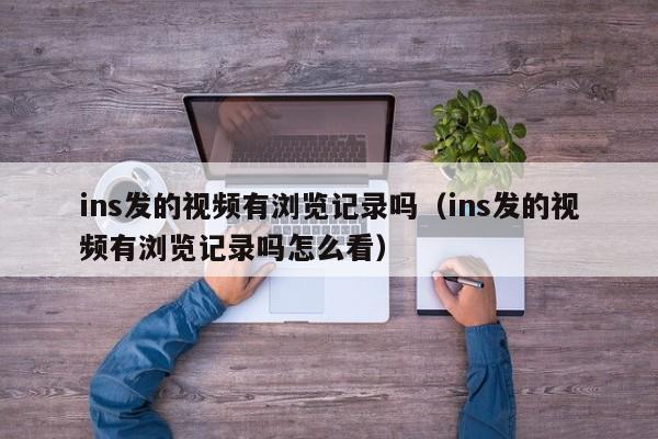 ins发的视频有浏览记录吗（ins发的视频有浏览记录吗怎么看） 第1张
