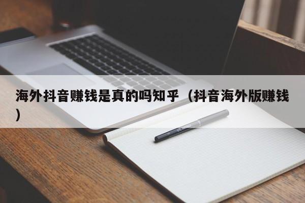 海外抖音赚钱是真的吗知乎（抖音海外版赚钱） 第1张