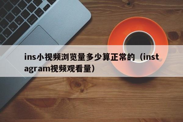 ins小视频浏览量多少算正常的（instagram视频观看量） 第1张
