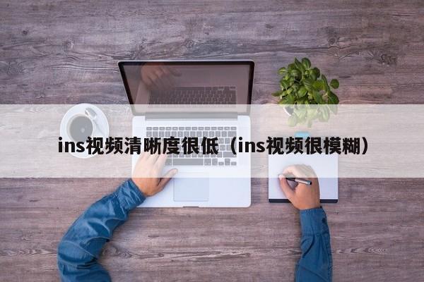 ins视频清晰度很低（ins视频很模糊） 第1张