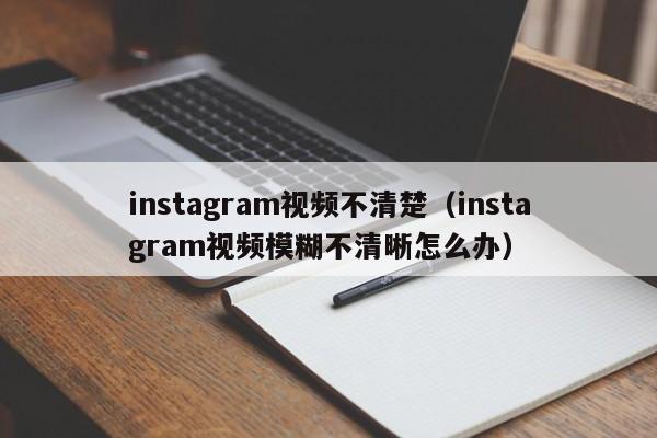 instagram视频不清楚（instagram视频模糊不清晰怎么办） 第1张