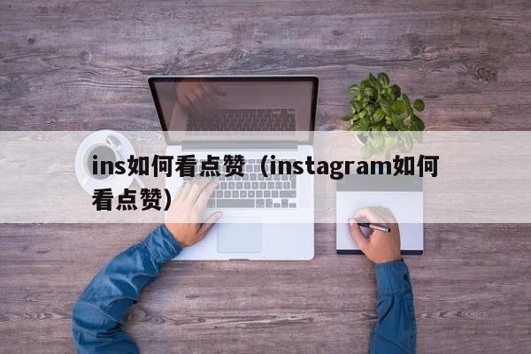 ins如何看点赞（instagram如何看点赞） 第1张