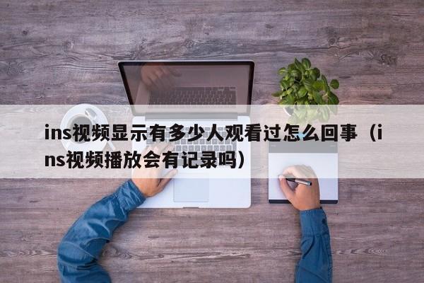 ins视频显示有多少人观看过怎么回事（ins视频播放会有记录吗） 第1张