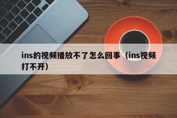 ins的视频播放不了怎么回事（ins视频打不开） 第1张