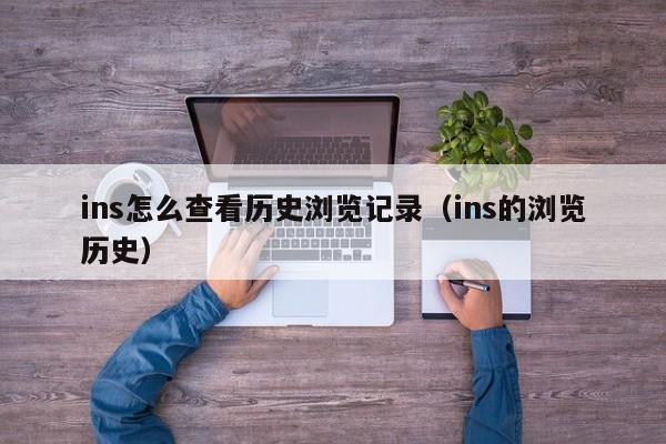 ins怎么查看历史浏览记录（ins的浏览历史） 第1张