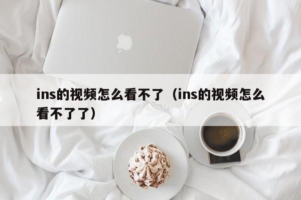 ins的视频怎么看不了（ins的视频怎么看不了了） 第1张