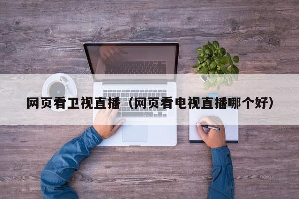 网页看卫视直播（网页看电视直播哪个好） 第1张