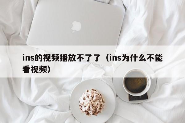 ins的视频播放不了了（ins为什么不能看视频） 第1张