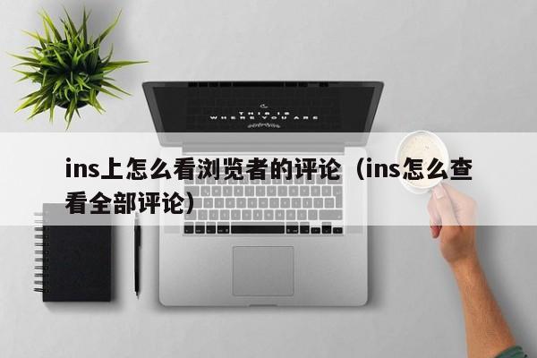 ins上怎么看浏览者的评论（ins怎么查看全部评论） 第1张