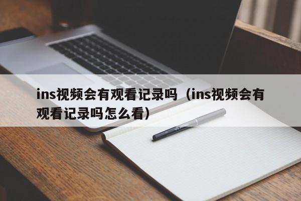 ins视频会有观看记录吗（ins视频会有观看记录吗怎么看） 第1张