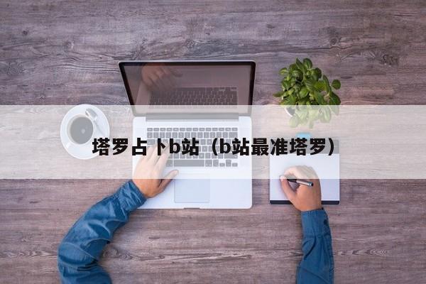 塔罗占卜b站（b站最准塔罗） 第1张