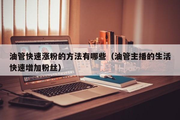 油管快速涨粉的方法有哪些（油管主播的生活快速增加粉丝） 第1张