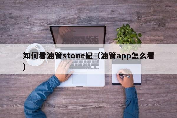 如何看油管stone记(油管app怎么看) 第1张 如何看油管stone记(油管app怎么看) 第1张