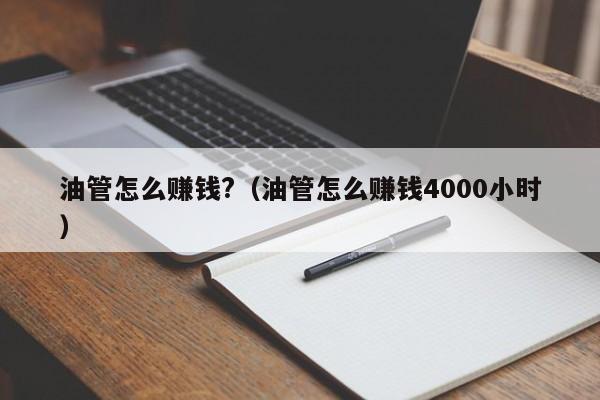 油管怎么赚钱?(油管怎么赚钱4000小时) 第1张 油管怎么赚钱?(油管怎么赚钱4000小时) 第1张