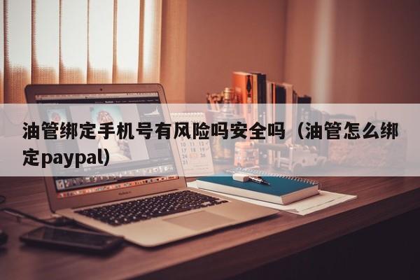 油管绑定手机号有风险吗安全吗(油管怎么绑定paypal) 第1张 油管绑定手机号有风险吗安全吗(油管怎么绑定paypal) 第1张