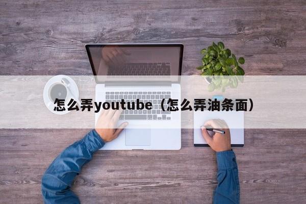 怎么弄youtube（怎么弄油条面） 第1张